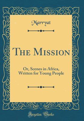 Full Download The Mission: Or, Scenes in Africa, Written for Young People (Classic Reprint) - Frederick Marryat | ePub