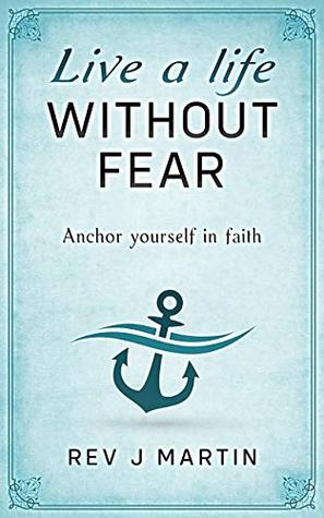 Full Download Live a Life Without Fear: Anchor yourself in faith - Rev J Martin | PDF