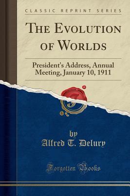 Read Online The Evolution of Worlds: President's Address, Annual Meeting, January 10, 1911 (Classic Reprint) - Alfred T Delury file in PDF