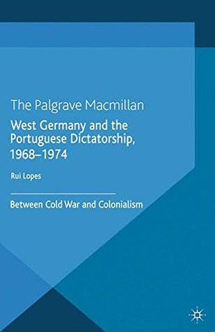 Full Download West Germany and the Portuguese Dictatorship, 1968-1974: Between Cold War and Colonialism - R Lopes file in PDF