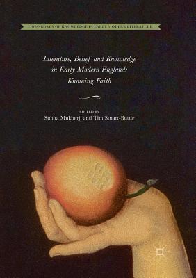 Download Literature, Belief and Knowledge in Early Modern England: Knowing Faith - Subha Mukherji | PDF