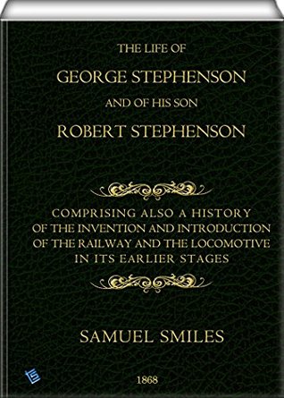 Read The Life of George Stephenson and of his Son Robert Stephenson (Illustrated): Comprising Also a History of the Invention and Introduction of the Railway Locomotive - Samuel Smiles file in ePub