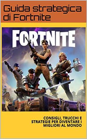 Download GUIDA STRATEGICA DI FORTNITE: CONSIGLI, TRUCCHI E STRATEGIE PER DIVENTARE I MIGLIORI AL MONDO - Guida strategica di Fortnite file in PDF