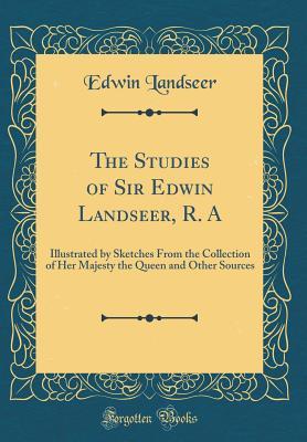 Read Online The Studies of Sir Edwin Landseer, R. a: Illustrated by Sketches from the Collection of Her Majesty the Queen and Other Sources (Classic Reprint) - Edwin Landseer file in PDF