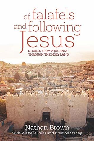 Read Online Of Falafels and Following Jesus: Stories from a Journey through the Holy Land - Nathan Brown | PDF