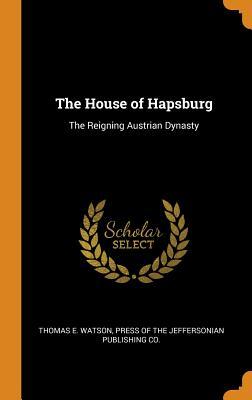 Read The House of Hapsburg: The Reigning Austrian Dynasty - Thomas E. Watson | ePub