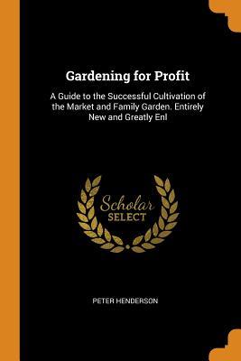 Full Download Gardening for Profit: A Guide to the Successful Cultivation of the Market and Family Garden. Entirely New and Greatly Enl - Peter Henderson file in ePub
