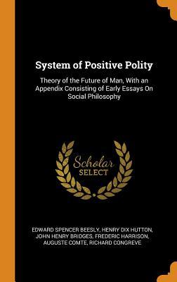 Read System of Positive Polity: Theory of the Future of Man, with an Appendix Consisting of Early Essays on Social Philosophy - Edward Spencer Beesly | ePub