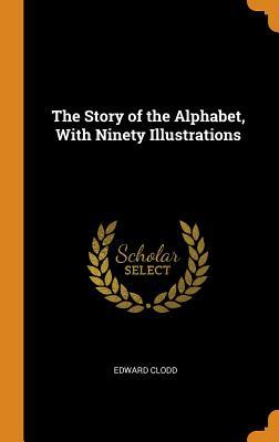 Download The Story of the Alphabet, with Ninety Illustrations - Edward Clodd | PDF