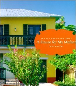 Read Online A House for My Mother: Architects Build for Their Families - Beth Dunlop | PDF