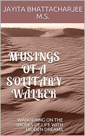 Read Musings of A Solitary Walker: WANDERING ON THE SHORES OF LIFE WITH HIDDEN DREAMS - Jayita Bhattacharjee M.S. file in ePub