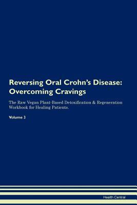 Full Download Reversing Oral Crohn's Disease: Overcoming Cravings The Raw Vegan Plant-Based Detoxification & Regeneration Workbook for Healing Patients.Volume 3 - Health Central | ePub