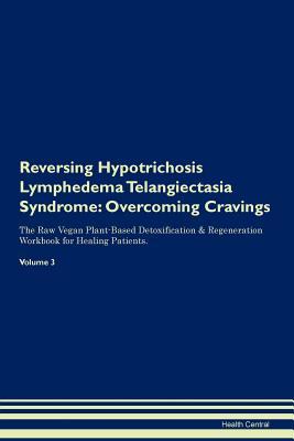 Download Reversing Hypotrichosis Lymphedema Telangiectasia Syndrome: Overcoming Cravings The Raw Vegan Plant-Based Detoxification & Regeneration Workbook for Healing Patients. Volume 3 - Health Central | PDF