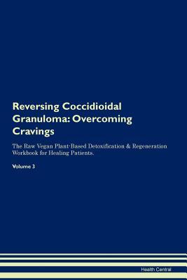 Read Online Reversing Coccidioidal Granuloma: Overcoming Cravings The Raw Vegan Plant-Based Detoxification & Regeneration Workbook for Healing Patients. Volume 3 - Health Central file in ePub