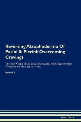 Read Reversing Atrophoderma Of Pasini & Pierini: Overcoming Cravings The Raw Vegan Plant-Based Detoxification & Regeneration Workbook for Healing Patients. Volume 3 - Health Central | ePub