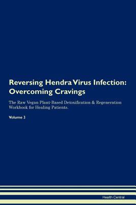 Read Reversing Hendra Virus Infection: Overcoming Cravings The Raw Vegan Plant-Based Detoxification & Regeneration Workbook for Healing Patients. Volume 3 - Health Central file in PDF
