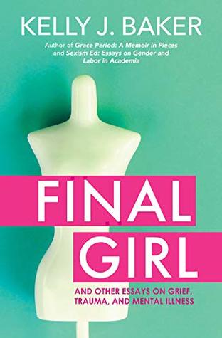 Read Final Girl: And Other Essays on Grief, Trauma, and Mental Illness - Kelly J. Baker | PDF
