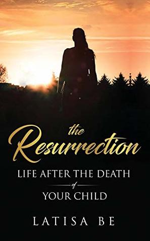 Download The Resurrection: Life After the Death of Your Child - Latisa Be | ePub