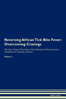 Read Reversing African Tick Bite Fever: Overcoming Cravings The Raw Vegan Plant-Based Detoxification & Regeneration Workbook for Healing Patients. Volume 3 - Health Central file in PDF