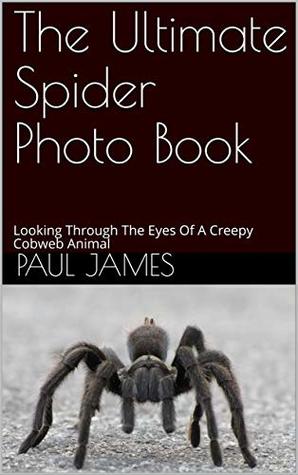 Read The Ultimate Spider Photo Book: Looking Through The Eyes Of A Creepy Cobweb Animal - Paul James | ePub