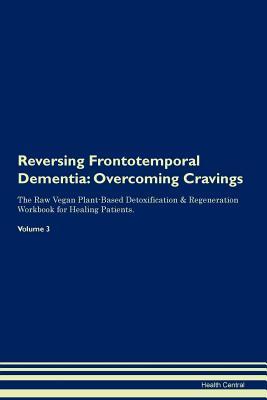 Full Download Reversing Frontotemporal Dementia: Overcoming Cravings The Raw Vegan Plant-Based Detoxification & Regeneration Workbook for Healing Patients. Volume 3 - Health Central | PDF