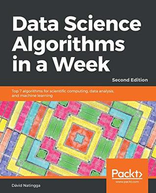 Download Data Science Algorithms in a Week: Top 7 algorithms for scientific computing, data analysis, and machine learning, 2nd Edition - David Natingga file in PDF