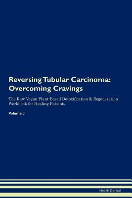 Download Reversing Tubular Carcinoma: Overcoming Cravings The Raw Vegan Plant-Based Detoxification & Regeneration Workbook for Healing Patients. Volume 3 - Health Central | PDF