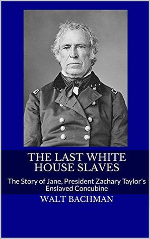 Read The Last White House Slaves: The Story of Jane, President Zachary Taylor's Enslaved Concubine - Walt Bachman file in ePub