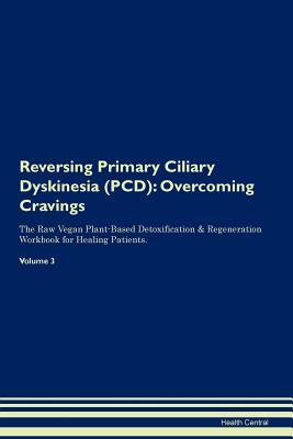 Read Reversing Primary Ciliary Dyskinesia (PCD): Overcoming Cravings The Raw Vegan Plant-Based Detoxification & Regeneration Workbook for Healing Patients.Volume 3 - Health Central file in ePub