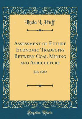 Full Download Assessment of Future Economic Tradeoffs Between Coal Mining and Agriculture: July 1982 (Classic Reprint) - Linda L. Huff | PDF