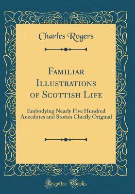 Read Online Familiar Illustrations of Scottish Life: Embodying Nearly Five Hundred Anecdotes and Stories Chiefly Original (Classic Reprint) - Charles Rogers | ePub