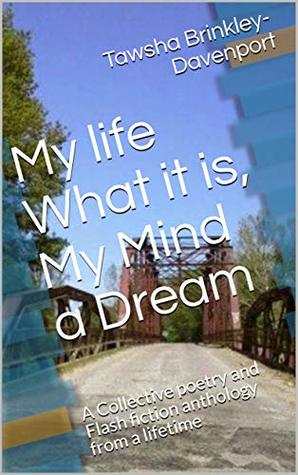 Read My life What it is, My Mind a Dream: A Collective poetry and Flash fiction anthology from a lifetime - Tawsha Brinkley-Davenport file in PDF