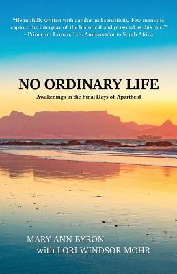 Read Online No Ordinary Life: Awakenings in the Final Days of Apartheid - Mary Ann Byron | ePub