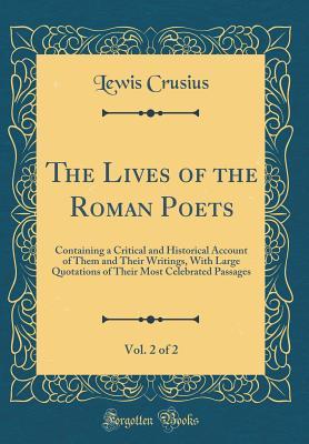 Read Online The Lives of the Roman Poets, Vol. 2 of 2: Containing a Critical and Historical Account of Them and Their Writings, with Large Quotations of Their Most Celebrated Passages (Classic Reprint) - Lewis Crusius file in PDF