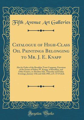 Download Catalogue of High-Class Oil Paintings Belonging to Mr. J. E. Knapp: Also by Order of the Brooklyn Trust Company, Executors of the Estate of Halsey W. Knapp, of Brooklyn, and Other Estates, at Absolute Sale, Thursday and Friday Evenings, January 15th and 1 - Fifth Avenue Art Galleries | PDF