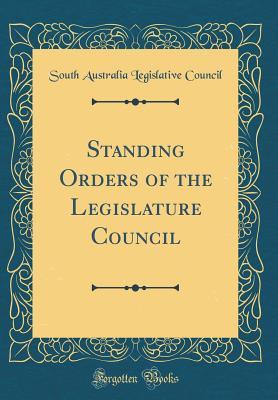 Read Online Standing Orders of the Legislature Council (Classic Reprint) - South Australia Legislative Council | PDF