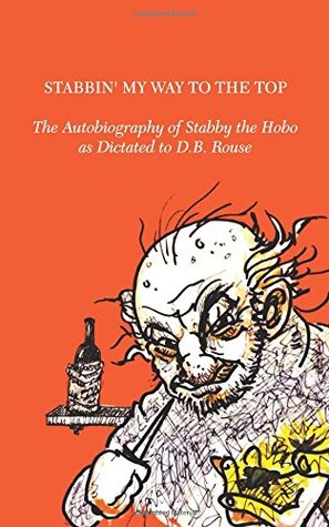 Read Stabbin' My Way to the Top: The Autobiography of Stabby the Hobo as Dictated to D.B. Rouse - D.B. Rouse | ePub