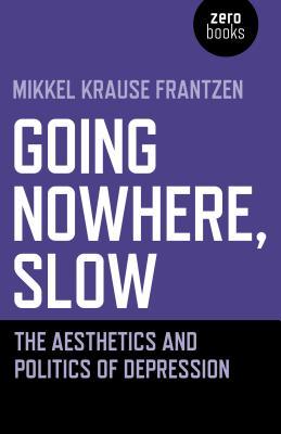 Read Going Nowhere, Slow: The Aesthetics and Politics of Depression - Mikkel Krause Frantzen file in PDF
