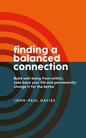 Read Online Finding A Balanced Connection: Build well-being from within, take back your life and permanently change it for the better. - John-Paul Davies file in ePub