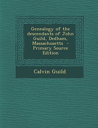 Read Online Genealogy of the descendants of John Guild, Dedham, Massachusetts - Calvin Guild file in ePub