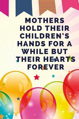 Download Mothers Hold Their Children's Hands for a While But Their Hearts Forever: Lined Journal / Notebooks / College Ruled 120 Pages (6 X 9) -  file in PDF
