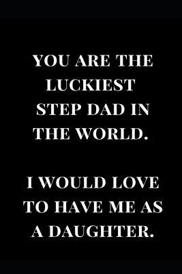 Download You Are the Luckiest Step Dad in the World. I Would Love to Have Me as a Daughter.: Gag Gift Notebook Journal -  file in ePub