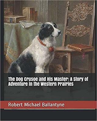 Read Online The Dog Crusoe and His Master: A Story of Adventure in the Western Prairies - R.M. Ballantyne file in PDF