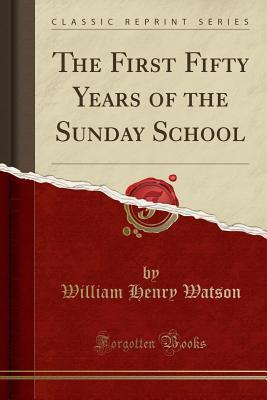 Download The First Fifty Years of the Sunday School (Classic Reprint) - William Henry Watson file in ePub