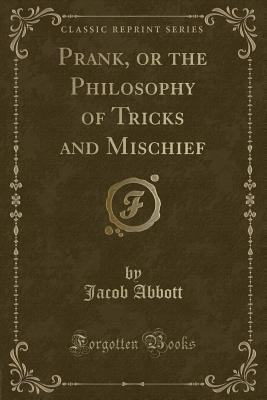 Read Online Prank, or the Philosophy of Tricks and Mischief (Classic Reprint) - Jacob Abbott | ePub