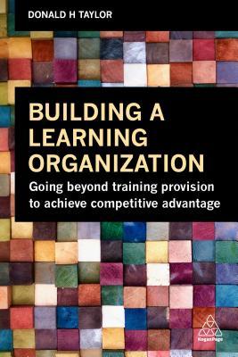 Read Building a Learning Organization: Going Beyond Training Provision to Achieve Competitive Advantage - Donald H Taylor | PDF