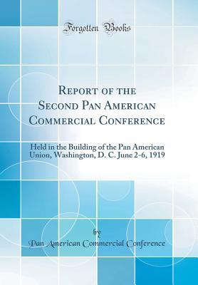 Read Online Report of the Second Pan American Commercial Conference: Held in the Building of the Pan American Union, Washington, D. C. June 2-6, 1919 (Classic Reprint) - Pan American Commercial Conference | ePub