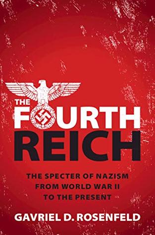 Read Online The Fourth Reich: The Specter of Nazism from World War II to the Present - Gavriel D. Rosenfeld | ePub