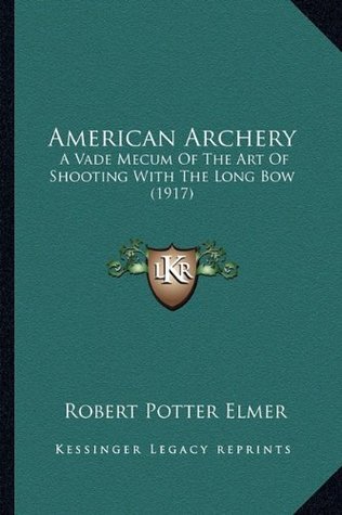 Read American Archery: A Vade Mecum Of The Art Of Shooting With The Long Bow (1917) - Robert Potter Elmer file in PDF