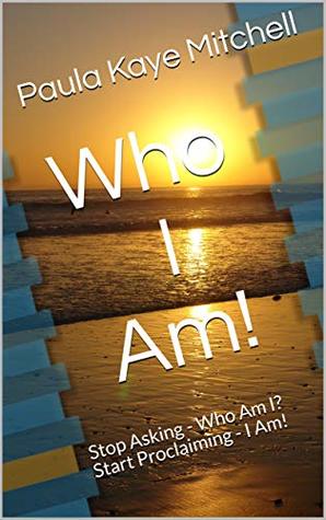 Read Who I Am!: Stop Asking - Who Am I? Start Proclaiming - I Am! - PK Mitchell | ePub